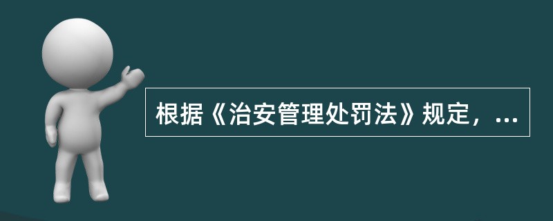 根据《治安管理处罚法》规定，（）有违反法律、行政法规和国务院公安部门有关监督管理