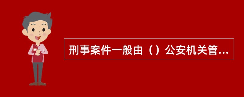 刑事案件一般由（）公安机关管辖。