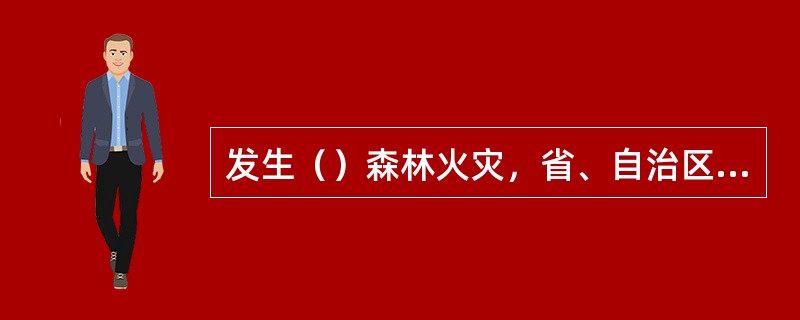 发生（）森林火灾，省、自治区、直辖市人民政府森林防火指挥机构应当立即报告国家森林