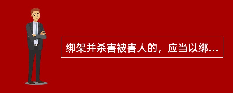绑架并杀害被害人的，应当以绑架罪和故意杀人罪数罪并罚。