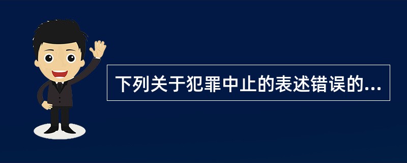 下列关于犯罪中止的表述错误的是（）。