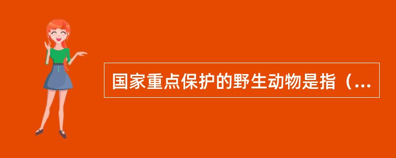 国家重点保护的野生动物是指（）。