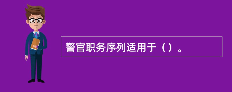 警官职务序列适用于（）。