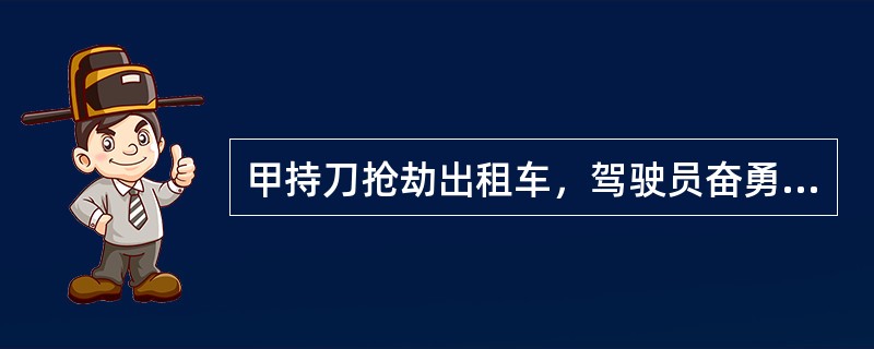 甲持刀抢劫出租车，驾驶员奋勇抵抗，搏斗中夺刀将甲刺死。驾驶员的行为是（）。