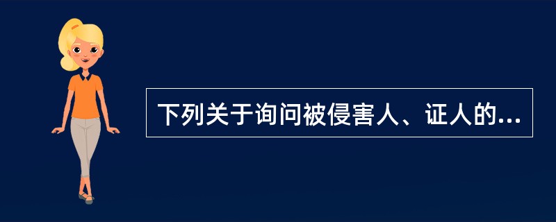 下列关于询问被侵害人、证人的说法错误的有（）。