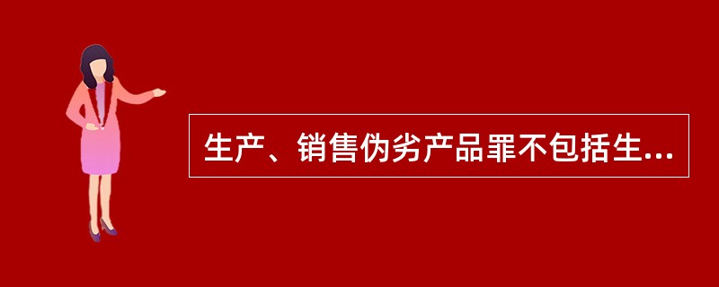 生产、销售伪劣产品罪不包括生产者、销售者在产品中以次充好的行为。