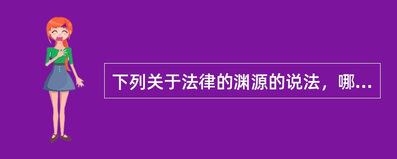 下列关于法律的渊源的说法，哪项是不正确的（）。