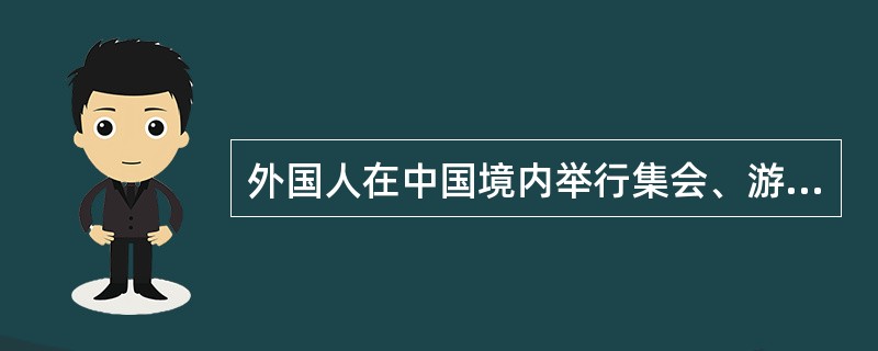 外国人在中国境内举行集会、游行、示威，不适用《中华人民共和国集会游行示威法》。