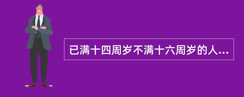 已满十四周岁不满十六周岁的人，犯故意杀人、故意伤害致人重伤或者死亡、强奸、抢劫、