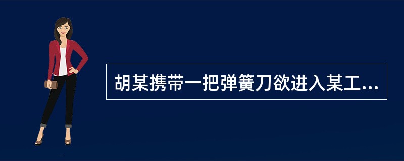 胡某携带一把弹簧刀欲进入某工厂找老乡，遭到门卫倪某的阻拦，与之发生争吵，引来数十