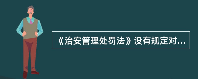 《治安管理处罚法》没有规定对（）行为的处罚。