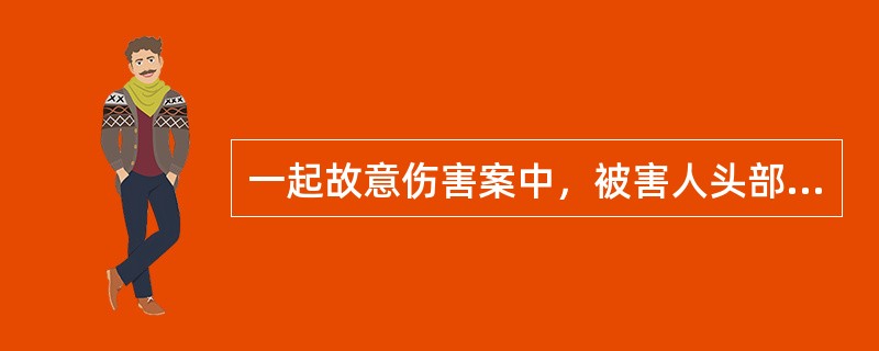 一起故意伤害案中，被害人头部受伤。公安机关派法医对被害人进行了伤情鉴定。由于被害