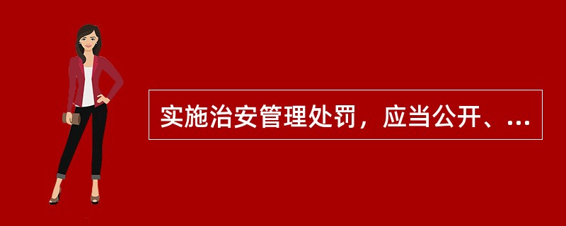 实施治安管理处罚，应当公开、公正，尊重和保障人权，保护公民的人格尊严。