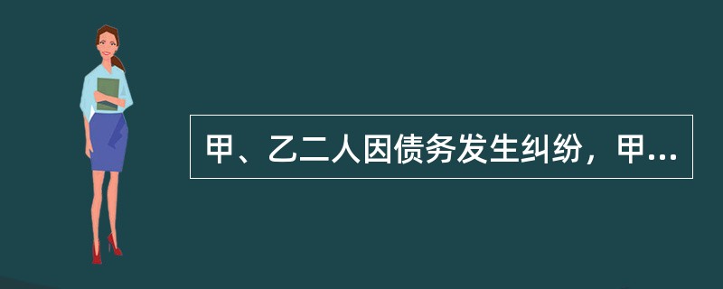 甲、乙二人因债务发生纠纷，甲伺机教训乙。在乙下班途中，甲持械对乙进行殴打，民警赶