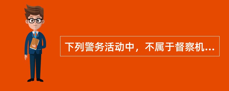 下列警务活动中，不属于督察机构职责的是（）。