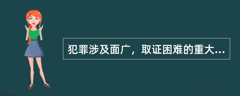 犯罪涉及面广，取证困难的重大复杂的案件，经过《刑事诉讼法》第154条规定的3个月