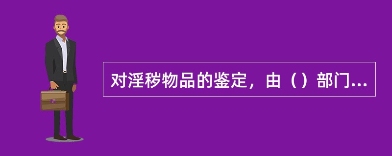 对淫秽物品的鉴定，由（）部门进行。