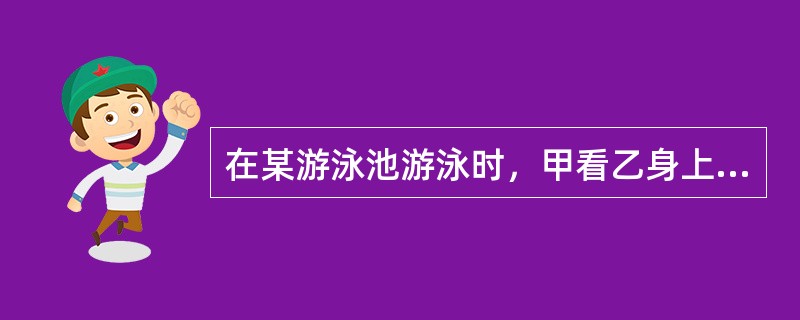 在某游泳池游泳时，甲看乙身上有纹身便对其进行殴打，接到报案后民警立即赶到现场，对