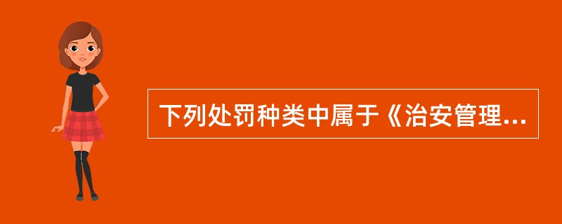 下列处罚种类中属于《治安管理处罚法》新增加的处罚种类为（）。