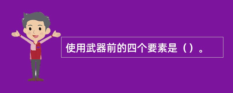 使用武器前的四个要素是（）。