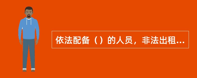 依法配备（）的人员，非法出租、出借枪支的，涉嫌非法出租、出借枪支罪。