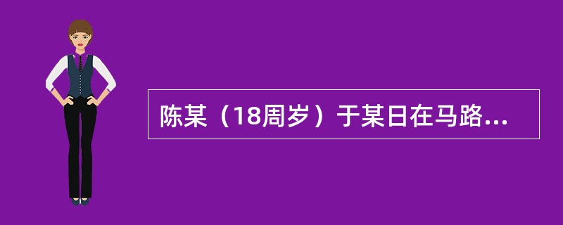 陈某（18周岁）于某日在马路上实施抢劫行为，被巡逻的2名民警当场发现，民警立即将