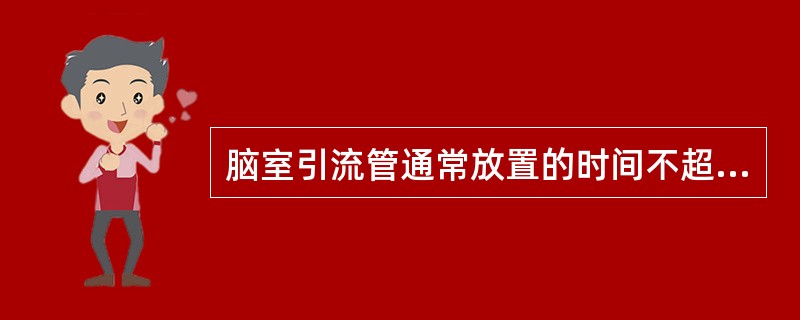 脑室引流管通常放置的时间不超过（）