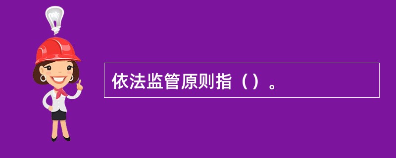 依法监管原则指（）。