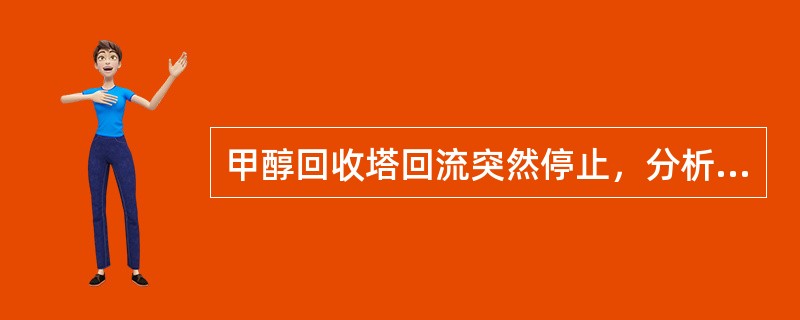 甲醇回收塔回流突然停止，分析原因做相应处理，一时不能恢复正常操作时，应（）。
