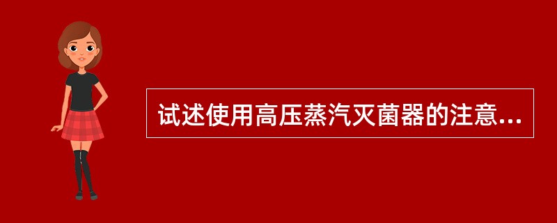 试述使用高压蒸汽灭菌器的注意事项。