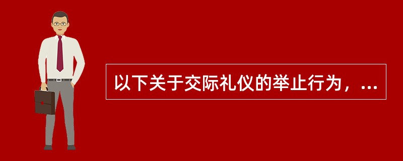 以下关于交际礼仪的举止行为，哪一项是比较适宜的？（）。