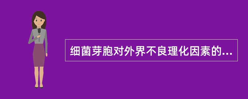 细菌芽胞对外界不良理化因素的抵抗力较繁殖体强得多。