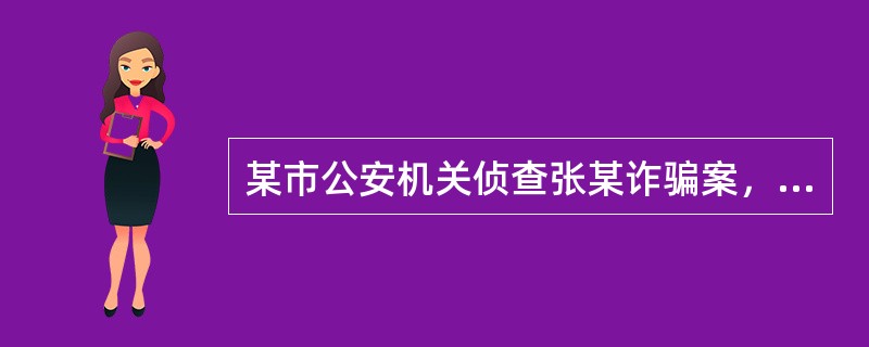 某市公安机关侦查张某诈骗案，对其可能判处10年有期徒刑以上刑罚，由于涉及面广，取