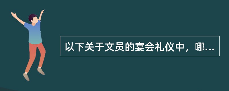 以下关于文员的宴会礼仪中，哪一项是正确的？（）。