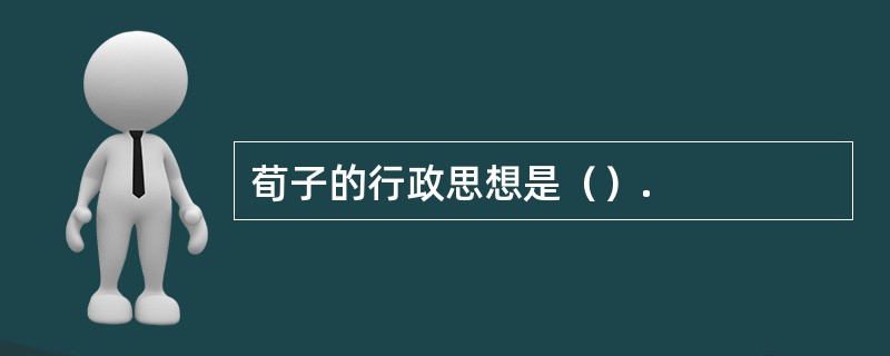 荀子的行政思想是（）.