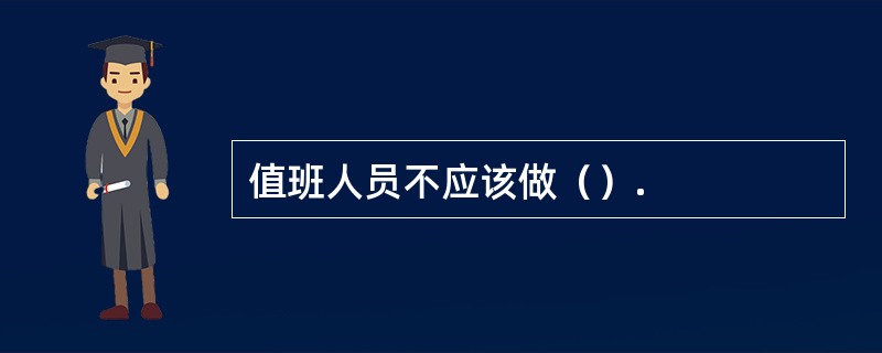值班人员不应该做（）.