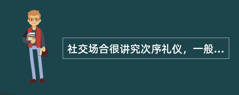 社交场合很讲究次序礼仪，一般（）