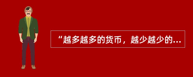 “越多越多的货币，越少越少的货币”的论断在现代信用货币制度下是否正确？为什么？这