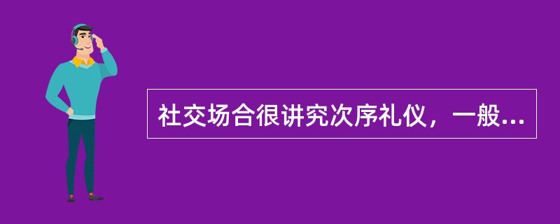 社交场合很讲究次序礼仪，一般（）。