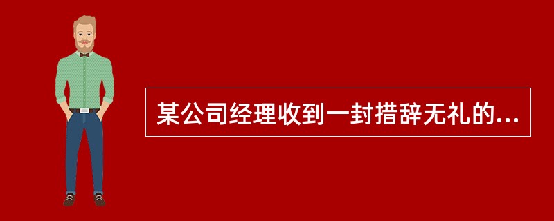 某公司经理收到一封措辞无礼的信，是由某个与公司交往较深的代理商写来的。经理怒气冲