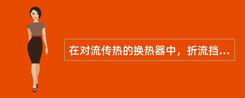 在对流传热的换热器中，折流挡板可增大壳程流体的流速和减少湍流程度，以提高传热速率