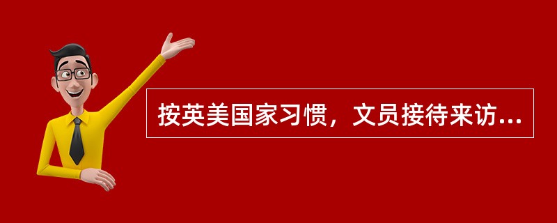 按英美国家习惯，文员接待来访者，应该站起来与来访者讲话。