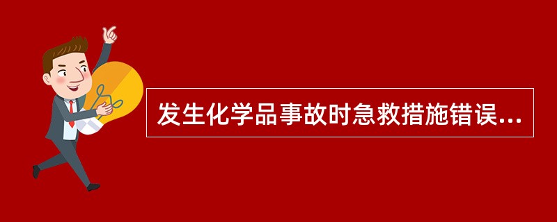 发生化学品事故时急救措施错误的是（）