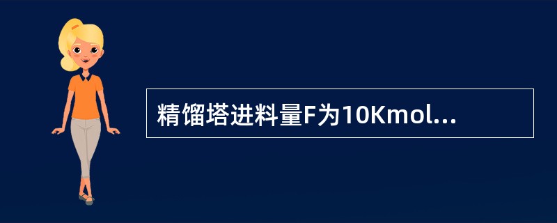 精馏塔进料量F为10Kmol/h，提馏段液体的摩尔数为8Kmol/h，精馏塔的进