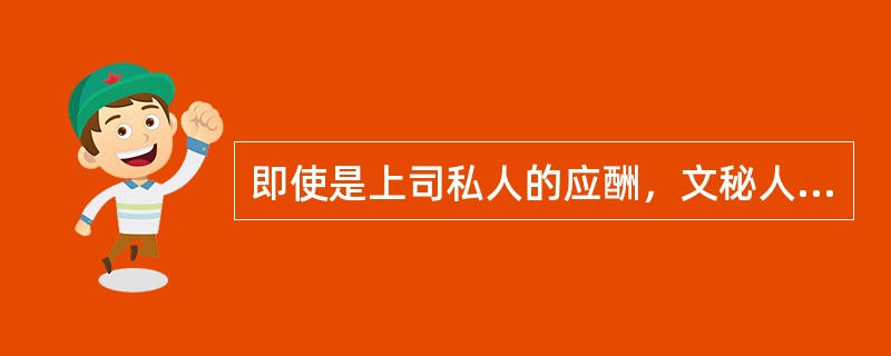 即使是上司私人的应酬，文秘人员也应该积极、乐意地去协助。