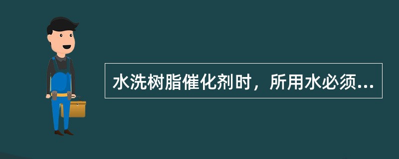 水洗树脂催化剂时，所用水必须是（）