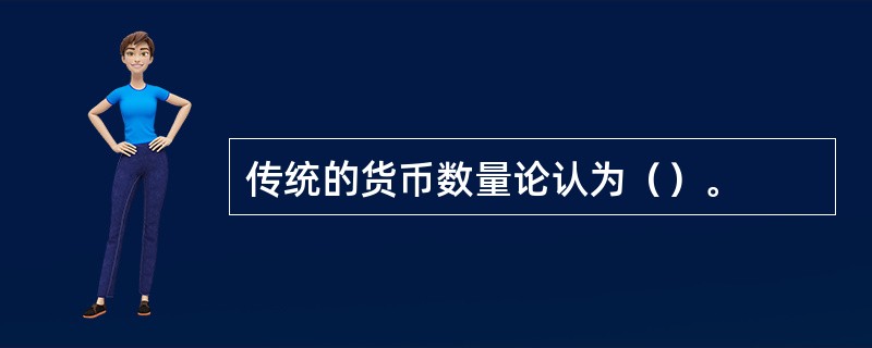 传统的货币数量论认为（）。