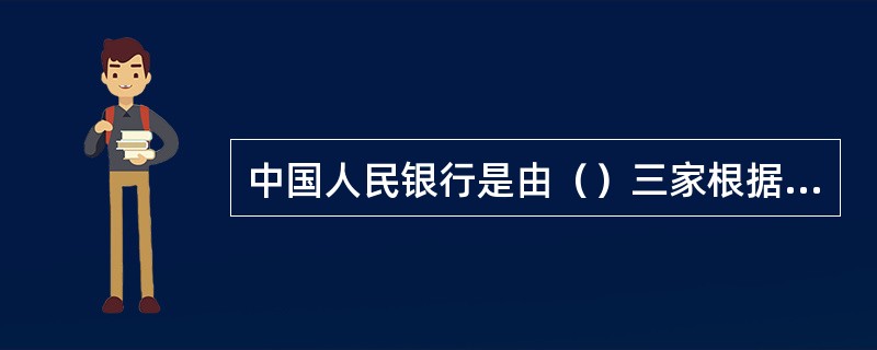 中国人民银行是由（）三家根据地银行合并而成的。