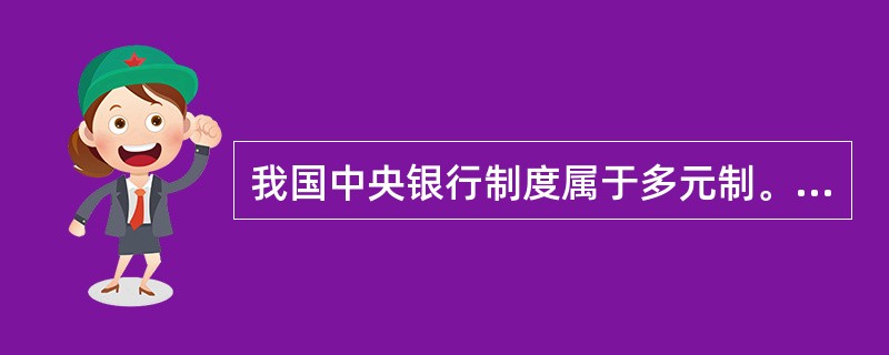 我国中央银行制度属于多元制。（）