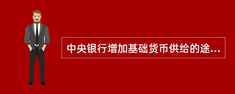 中央银行增加基础货币供给的途径有（）。